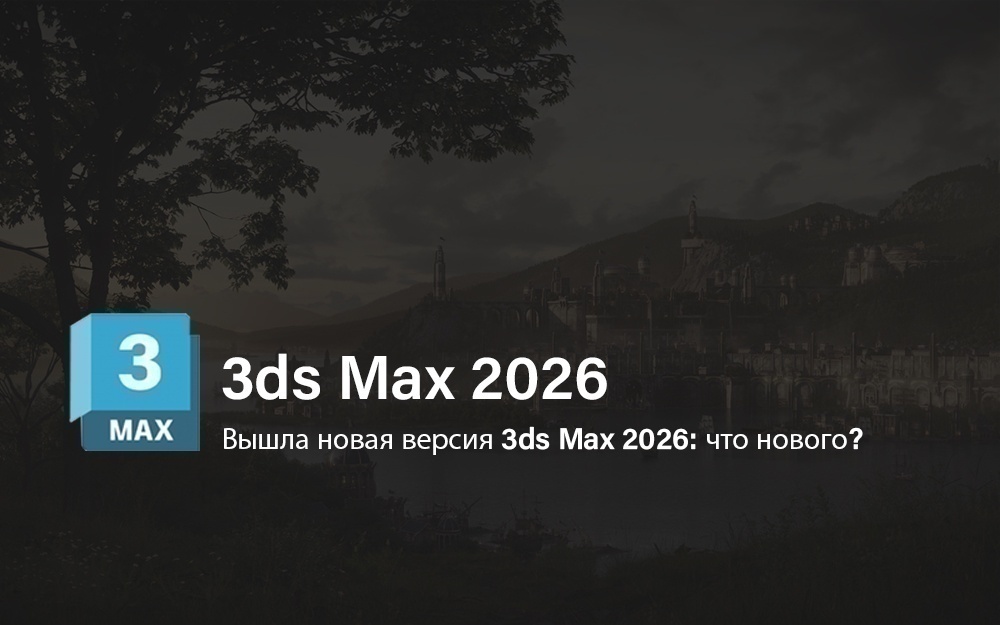 Вышла новая версия 3ds Max 2026: что нового? - обложка статьи на 3dmetria